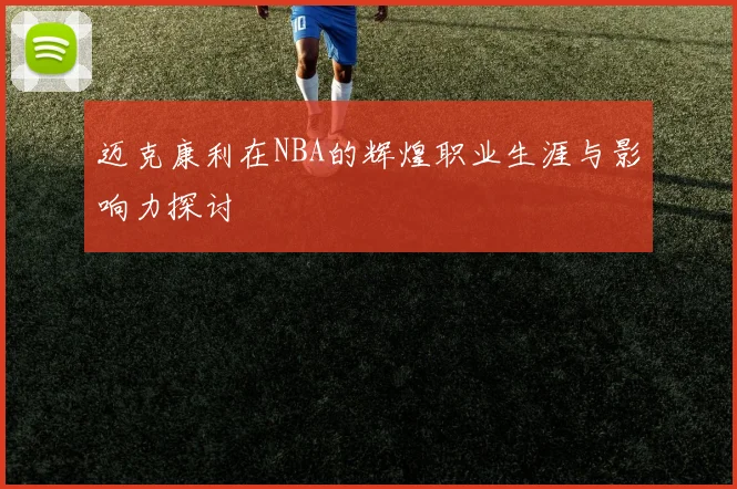 迈克康利在NBA的辉煌职业生涯与影响力探讨