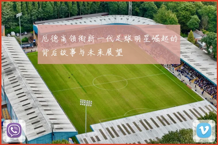 厄德高领衔新一代足球明星崛起的背后故事与未来展望
