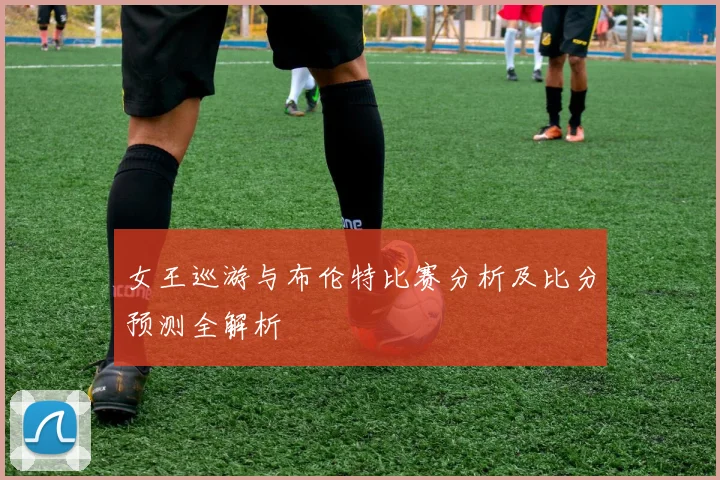 女王巡游与布伦特比赛分析及比分预测全解析