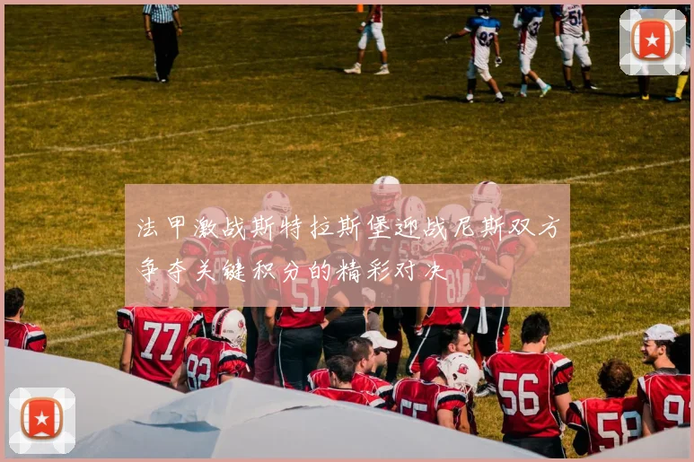 法甲激战斯特拉斯堡迎战尼斯双方争夺关键积分的精彩对决