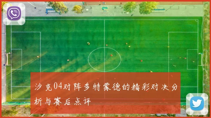 沙克04对阵多特蒙德的精彩对决分析与赛后点评